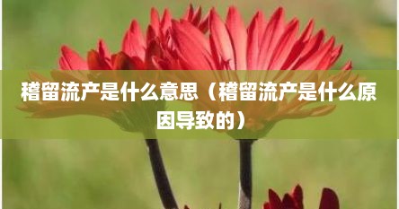 稽留流产是什么意思（稽留流产是什么原因导致的）