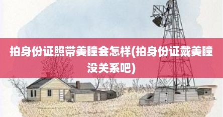 拍身份证照带美瞳会怎样(拍身份证戴美瞳没关系吧)