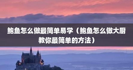 鲍鱼怎么做最简单易学（鲍鱼怎么做大厨教你最简单的方法）