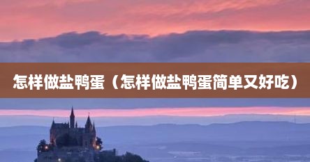 怎样做盐鸭蛋（怎样做盐鸭蛋简单又好吃）