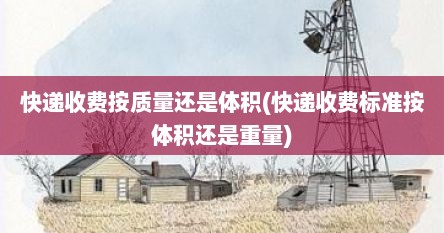 快递收费按质量还是体积(快递收费标准按体积还是重量)