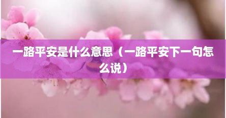 一路平安是什么意思（一路平安下一句怎么说）