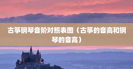 古筝钢琴音阶对照表图（古筝的音高和钢琴的音高）