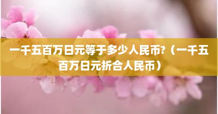 一千五百万日元等于多少人民币?（一千五百万日元折合人民币）