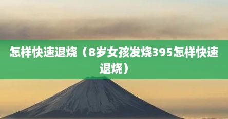 怎样快速退烧（8岁女孩发烧395怎样快速退烧）