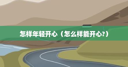 怎样年轻开心（怎么样能开心?）