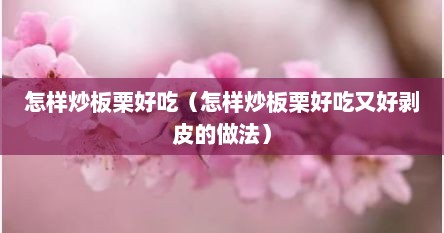 怎样炒板栗好吃（怎样炒板栗好吃又好剥皮的做法）