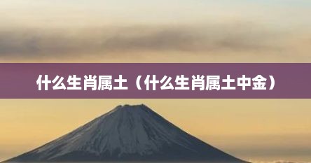 什么生肖属土（什么生肖属土中金）