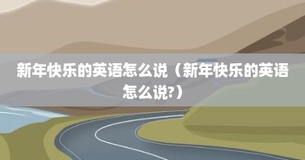 新年快乐的英语怎么说（新年快乐的英语怎么说?）