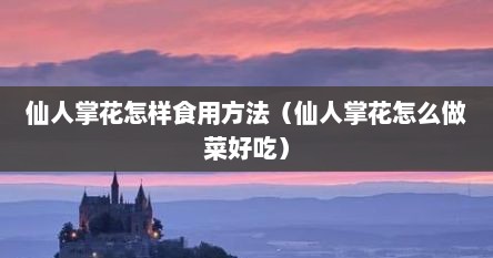 仙人掌花怎样食用方法（仙人掌花怎么做菜好吃）