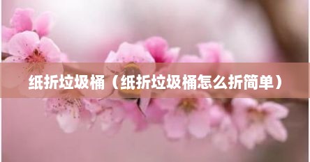 纸折垃圾桶（纸折垃圾桶怎么折简单）