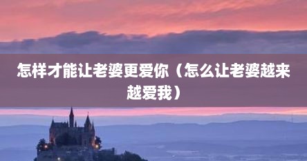 怎样才能让老婆更爱你（怎么让老婆越来越爱我）