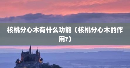 核桃分心木有什么功能（核桃分心木的作用?）