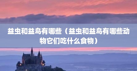 益虫和益鸟有哪些（益虫和益鸟有哪些动物它们吃什么食物）