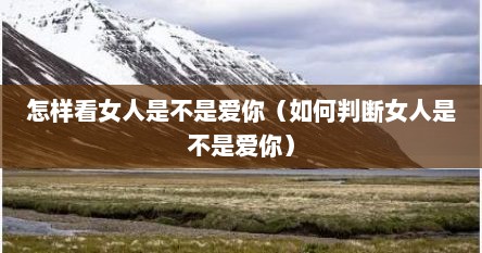 怎样看女人是不是爱你（如何判断女人是不是爱你）