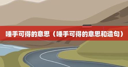 唾手可得的意思（唾手可得的意思和造句）