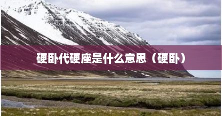 硬卧代硬座是什么意思（硬卧）