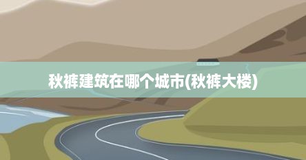 秋裤建筑在哪个城市(秋裤大楼)