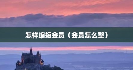 怎样缩短会员（会员怎么整）