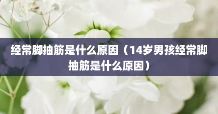 经常脚抽筋是什么原因（14岁男孩经常脚抽筋是什么原因）