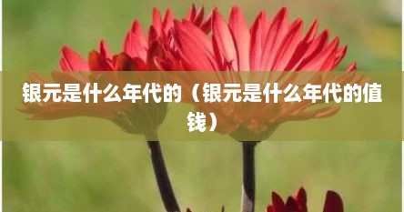 银元是什么年代的（银元是什么年代的值钱）