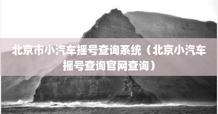 北京市小汽车摇号查询系统（北京小汽车摇号查询官网查询）