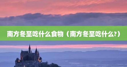 南方冬至吃什么食物（南方冬至吃什么?）