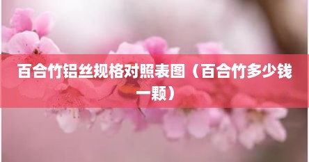 百合竹铝丝规格对照表图（百合竹多少钱一颗）