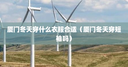 厦门冬天穿什么衣服合适（厦门冬天穿短袖吗）