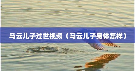 马云儿子过世视频（马云儿子身体怎样）