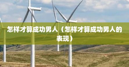 怎样才算成功男人（怎样才算成功男人的表现）
