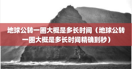 地球公转一圈大概是多长时间（地球公转一圈大概是多长时间精确到秒）