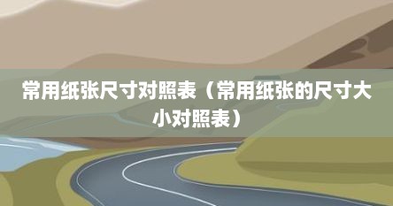 纸张规格尺寸对照表（纸张常见尺寸）