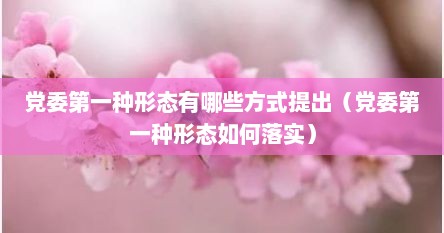 党委第一种形态有哪些方式提出（党委第一种形态如何落实）