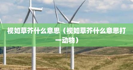 视如草芥什么意思（视如草芥什么意思打一动物）