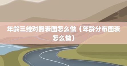 年龄三维对照表图怎么做（年龄分布图表怎么做）