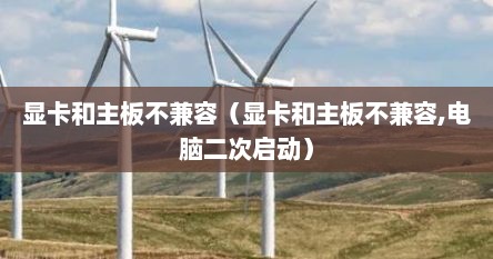 显卡和主板不兼容（显卡和主板不兼容,电脑二次启动）