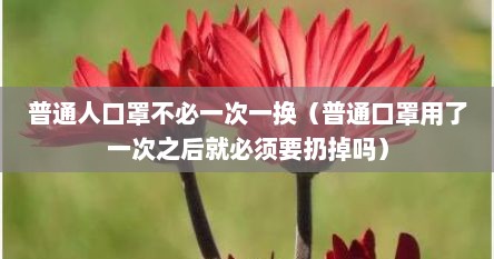 普通人口罩不必一次一换（普通口罩用了一次之后就必须要扔掉吗）
