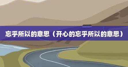 忘乎所以的意思（开心的忘乎所以的意思）