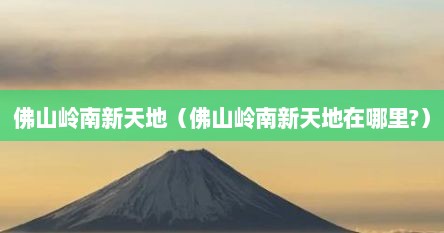 岭南新天地佛山室内（佛山岭南新天地属于哪个区）