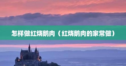怎样做红烧鹅肉（红烧鹅肉的家常做）