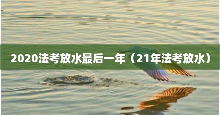 2021法考放水最后一年吗（法考放水太严重了）