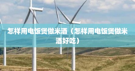 电饭煲做米酒的方法视频教程（电饭煲做米酒的正确方法）