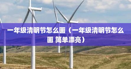 一年级清明节怎么画（一年级清明节怎么画 简单漂亮）