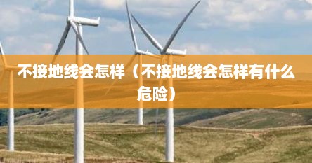 不接地线会怎样（不接地线会怎样有什么危险）