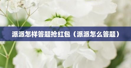 派派怎样答题抢红包（派派怎么答题）