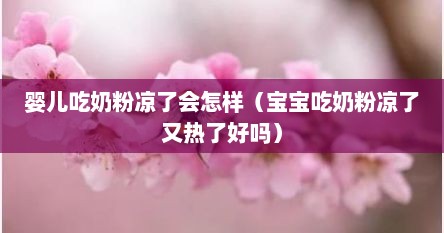 婴儿吃奶粉凉了会怎样（宝宝吃奶粉凉了又热了好吗）