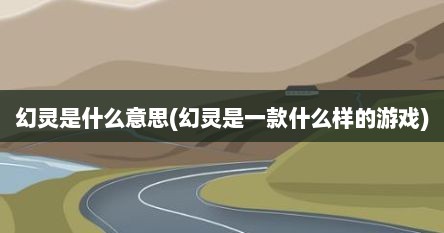 幻灵是什么意思(幻灵是一款什么样的游戏)