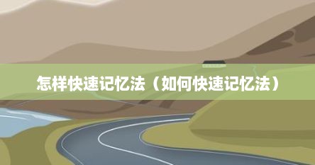 怎样快速记忆法(如何快速记忆法)