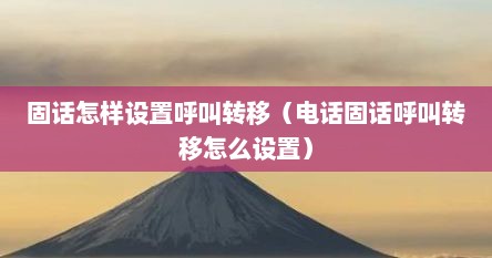 固话怎样设置呼叫转移（电话固话呼叫转移怎么设置）